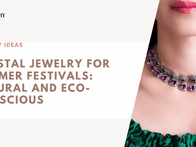 Crystal Jewelry for Summer Festivals: Natural and Eco-Conscious