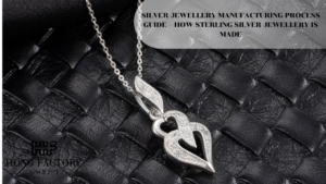 SILVER JEWELLERY MANUFACTURING PROCESS GUIDE – HOW STERLING SILVER JEWELLERY IS MADE